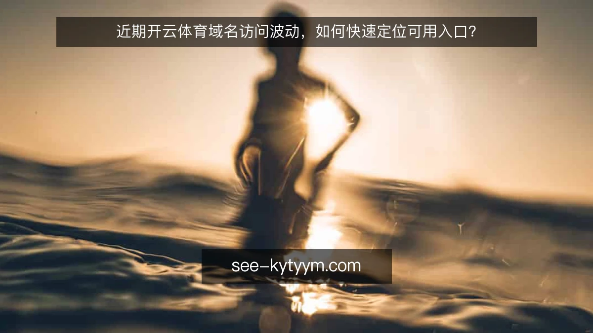 近期开云体育域名访问波动,如何快速定位可用入口?