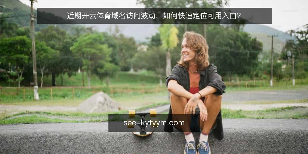 近期开云体育域名访问波动,如何快速定位可用入口? — 近期访问波动带来的实际困扰 配图