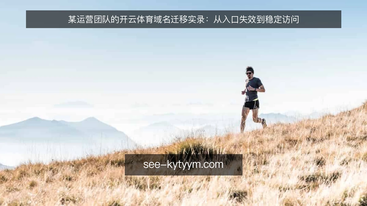 某运营团队的开云体育域名迁移实录:从入口失效到稳定访问