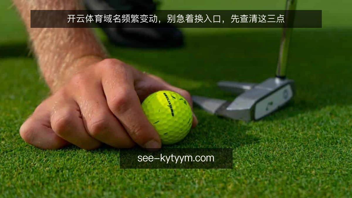 开云体育域名频繁变动,别急着换入口,先查清这三点