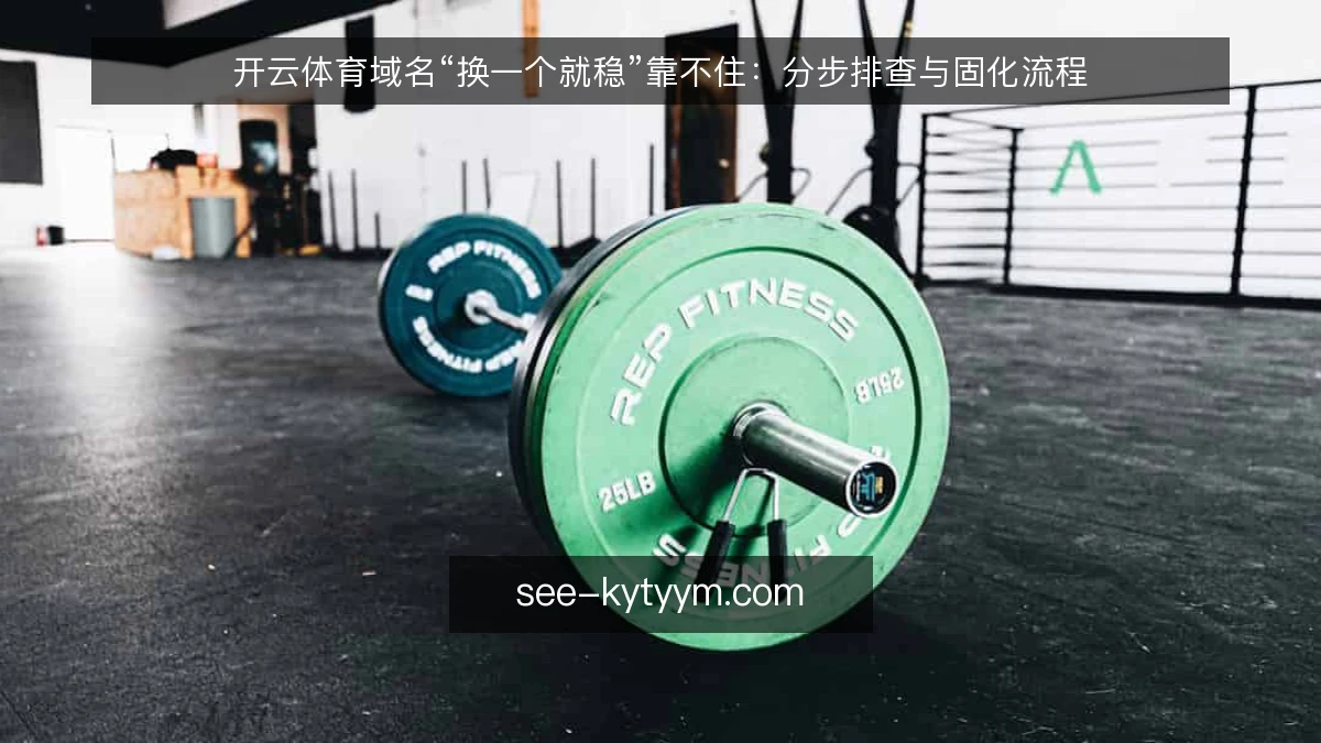 开云体育域名“换一个就稳”靠不住：分步排查与固化流程