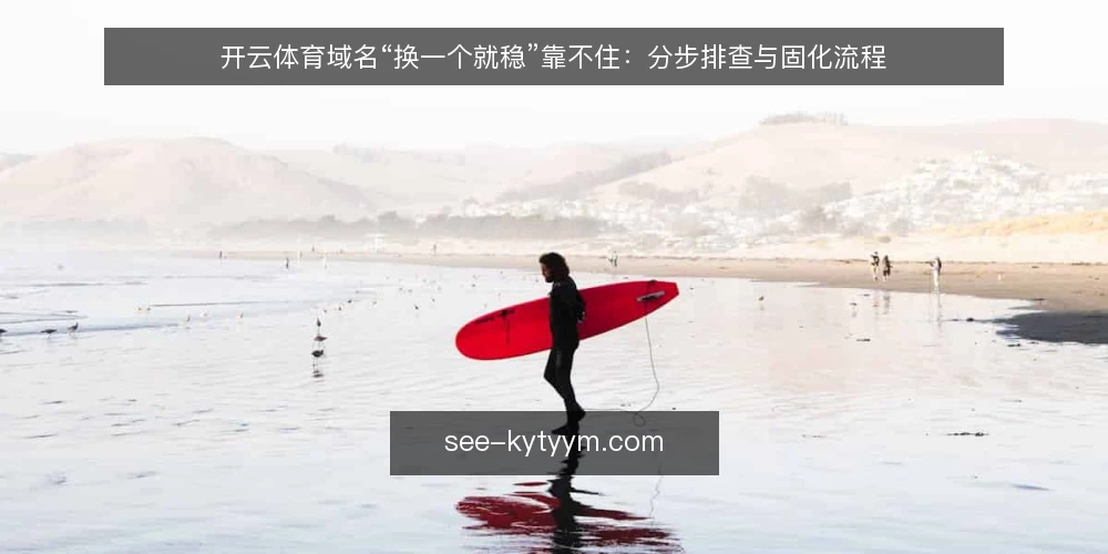 开云体育域名“换一个就稳”靠不住：分步排查与固化流程 — 先备齐排查材料与记录口径 配图